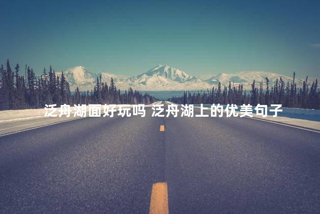 泛舟湖面好玩吗 泛舟湖上的优美句子